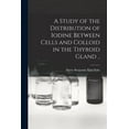 thumbnail image 1 of A Study of the Distribution of Iodine Between Cells and Colloid in the Thyroid Gland .., (Paperback), 1 of 1