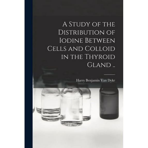 A Study of the Distribution of Iodine Between Cells and Colloid in the Thyroid Gland .., (Paperback)