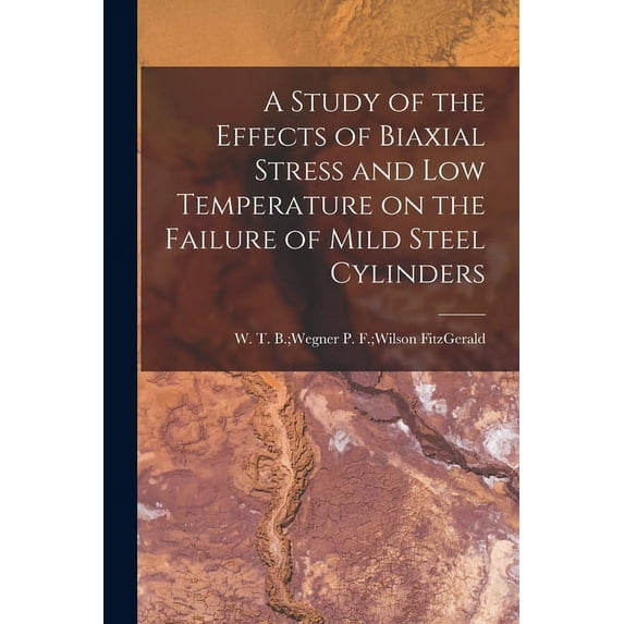 A Study of the Effects of Biaxial Stress and Low Temperature on the Failure of Mild Steel Cylinders, (Paperback)