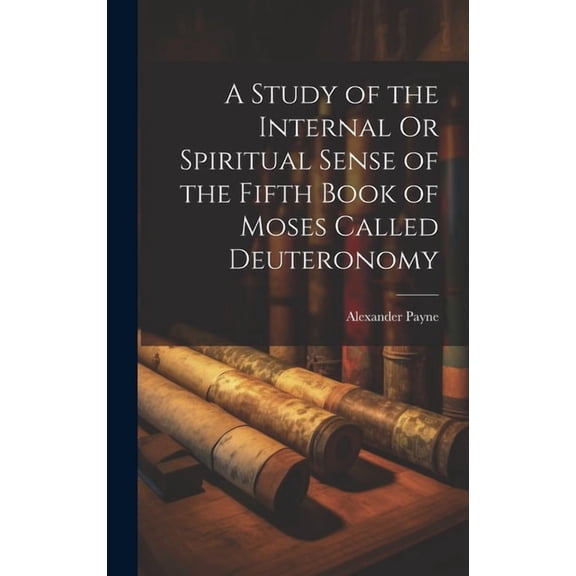 A Study of the Internal Or Spiritual Sense of the Fifth Book of Moses Called Deuteronomy (Hardcover)