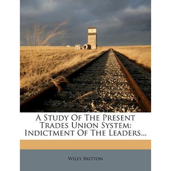 A Study of the Present Trades Union System: Indictment of the Leaders... Paperback