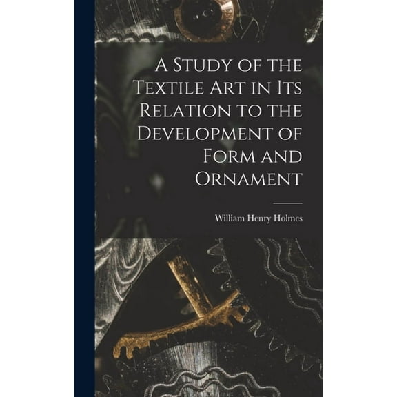 A Study of the Textile Art in its Relation to the Development of Form and Ornament, (Hardcover)