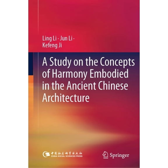 A Study on the Concepts of Harmony Embodied in the Ancient Chinese Architecture, (Hardcover)