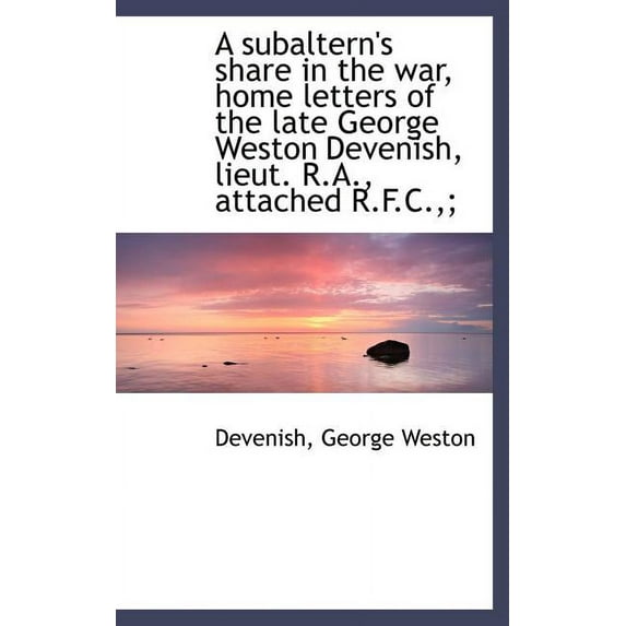 A Subaltern's Share in the War, Home Letters of the Late George Weston Devenish, Lieut. R.A., Attached R.F.C (Hardcover)