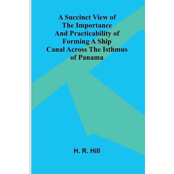 A Succinct View of the Importance and Practicability of Forming a Ship Canal across the Isthmus of Panama, (Paperback)