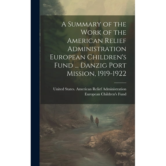 A Summary of the Work of the American Relief Administration European Children's Fund ... Danzig Port Mission, 1919-1922, (Hardcover)