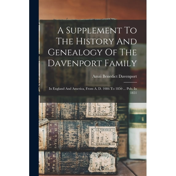 A Supplement To The History And Genealogy Of The Davenport Family : In England And America, From A. D. 1086 To 1850 ... Pub. In 1851 (Paperback)