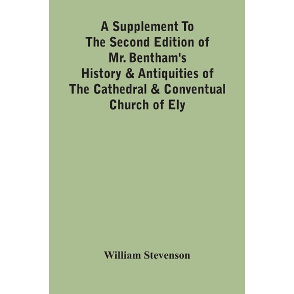 A Supplement To The Second Edition Of Mr. Bentham'S History & Antiquities Of The Cathedral & Conventual Church Of Ely: C, (Paperback)
