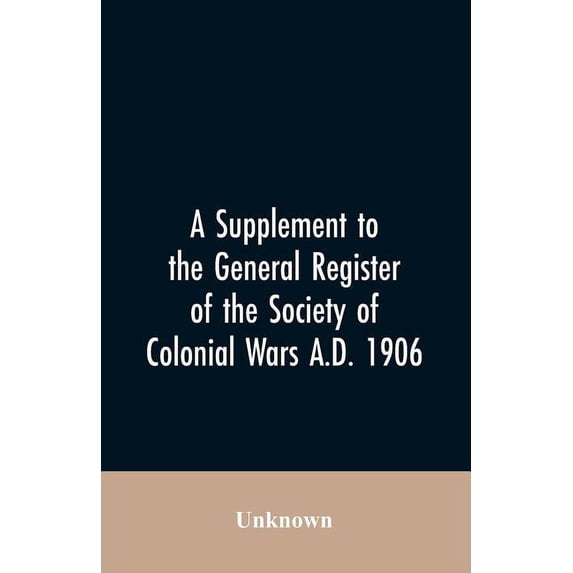A Supplement to the General Register of the Society of Colonial Wars A.D. 1906 Paperback 9353606969 9789353606961 Unknown