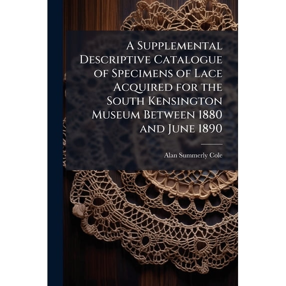 A Supplemental Descriptive Catalogue of Specimens of Lace Acquired for the South Kensington Museum Between 1880 and June 1890 (Paperback)