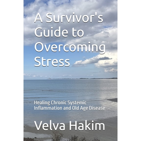 A Survivor's Guide to Overcoming Stress: Healing Chronic Systemic Inflammation and Old Age Disease, (Paperback)