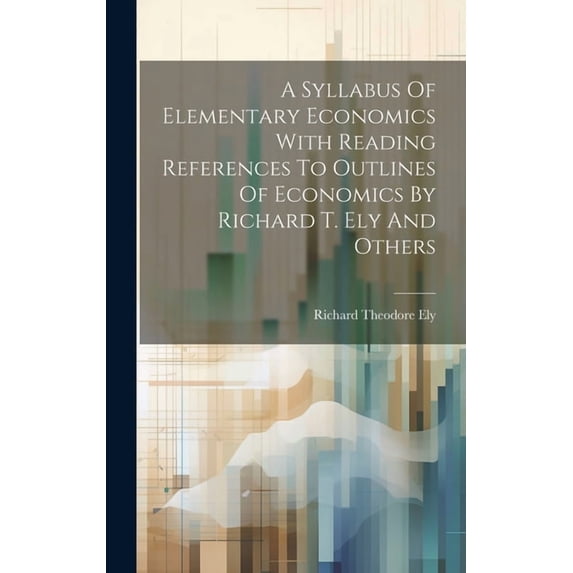 A Syllabus Of Elementary Economics With Reading References To Outlines Of Economics By Richard T. Ely And Others (Hardcover)