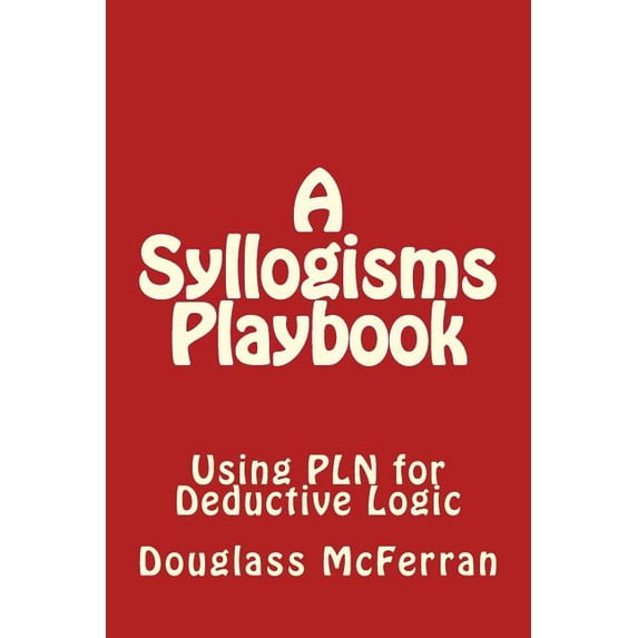 A Syllogisms Playbook: Using PLN for Deductive Logic (Paperback) by Douglass McFerran