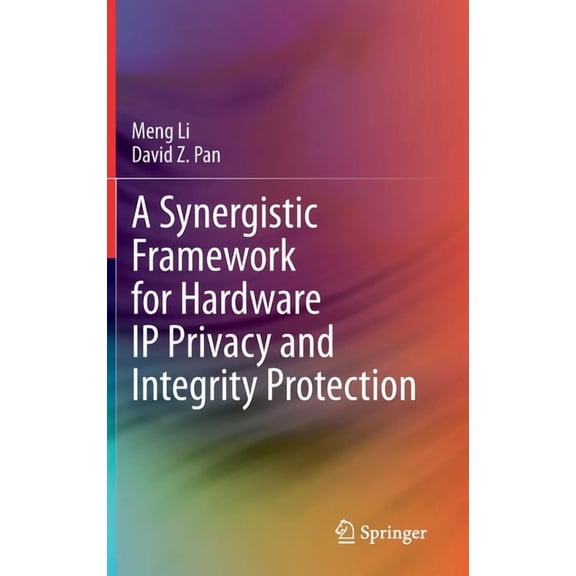 A Synergistic Framework for Hardware IP Privacy and Integrity Protection, (Hardcover)