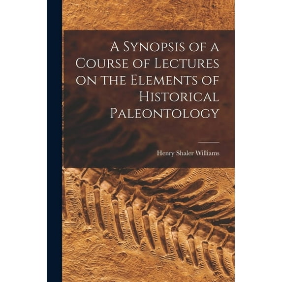 A Synopsis of a Course of Lectures on the Elements of Historical Paleontology, (Paperback)