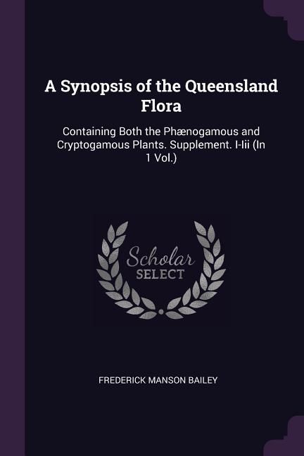 A Synopsis of the Queensland Flora : Containing Both the Phænogamous ...