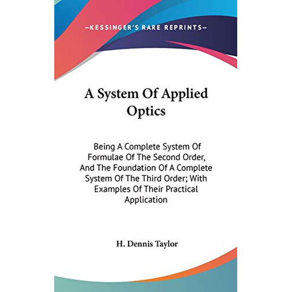 A System Of Applied Optics : Being A Complete System Of Formulae Of The Second Order, And The Foundation Of A Complete System Of The Third Order; With Examples Of Their Practical Application (Hardcover)