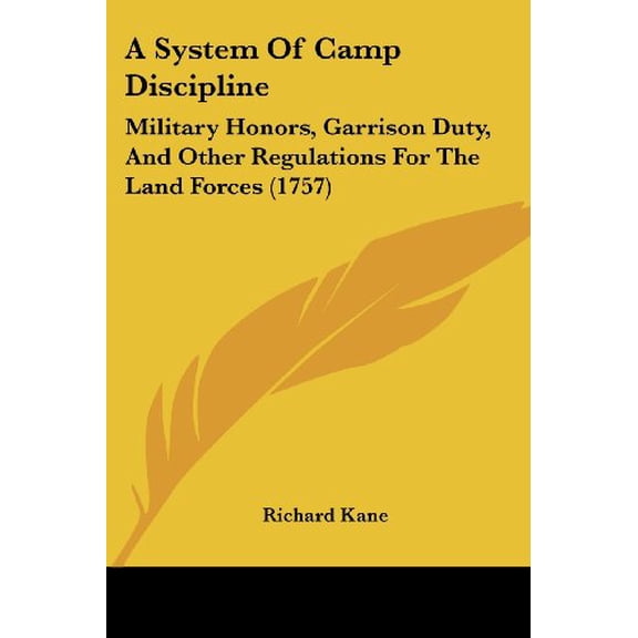 A System Of Camp Discipline: Military Honors, Garrison Duty, And Other Regulations For The Land Forces 1757 Paperback 1436753856 9781436753852 Richard Kane