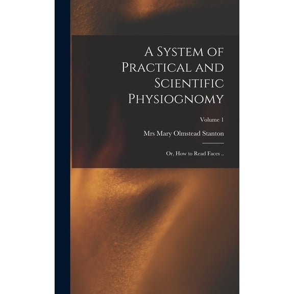 A System of Practical and Scientific Physiognomy; or, How to Read Faces ..; Volume 1, (Hardcover)