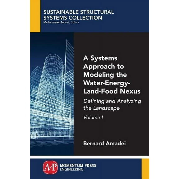 A Systems Approach to Modeling the Water-Energy-Land-Food Nexus, Volume I: Defining and Analyzing the Landscape, (Paperback)
