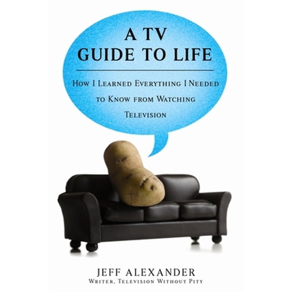 Pre-Owned A TV Guide to Life: How I Learned Everything I Needed to Know from Watching Television (Paperback) by Jeff Alexander