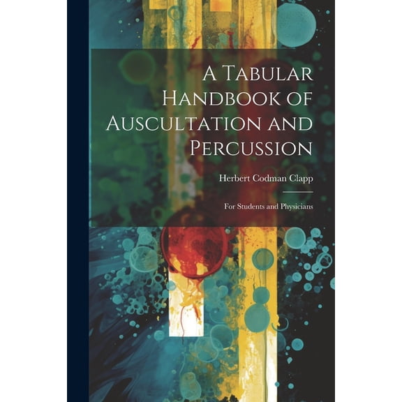 A Tabular Handbook of Auscultation and Percussion : For Students and Physicians (Paperback)