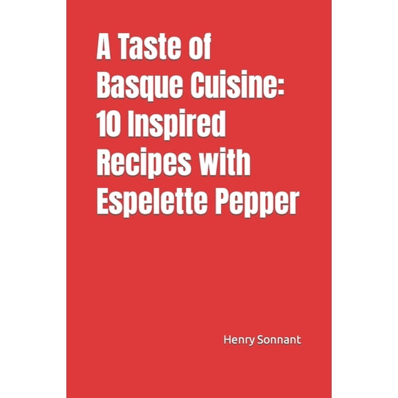 A Taste of Basque Cuisine : 10 Inspired Recipes with Espelette Pepper (Paperback)