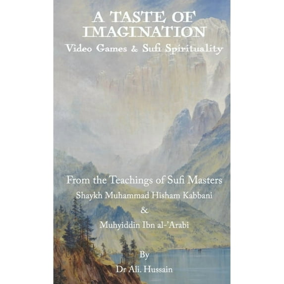 A Taste of Imagination: Video Games and Sufi Spirituality: From the Teachings of Sufi Masters Shaykh (Paperback) by Ali Hussain
