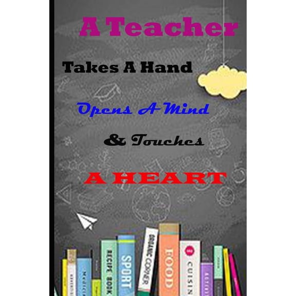 A Teacher Takes A Hand Opens A Mind & Touches A Heart : Perfect Year End Appreciation or Thank You Gift For Teachers (Paperback)