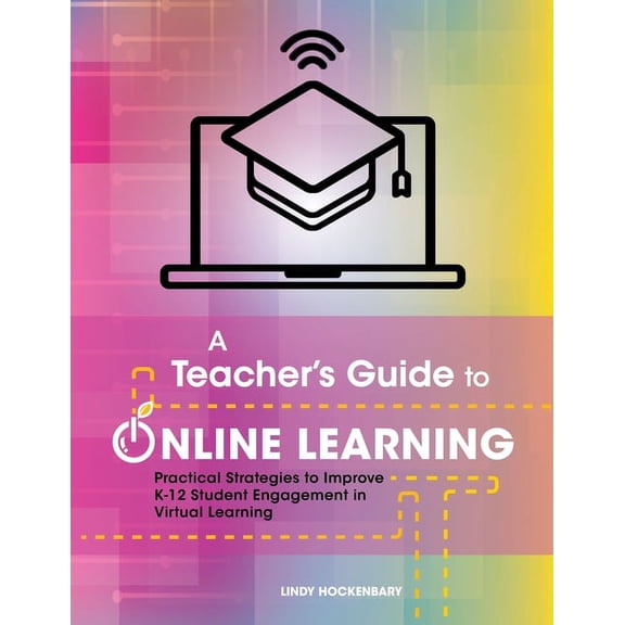 A Teacher's Guide to Online Learning: Practical Strategies to Improve K-12 Student Engagement in Virtual Learning, (Paperback)