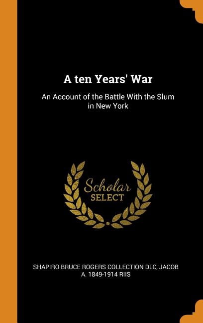A Ten Years' War: An Account of the Battle with the Slum in New York Hardcover