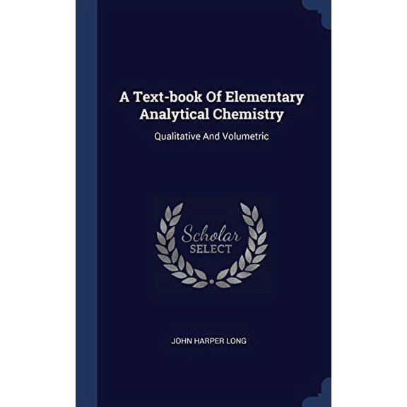 A Text-Book Of Elementary Analytical Chemistry: Qualitative And Volumetric