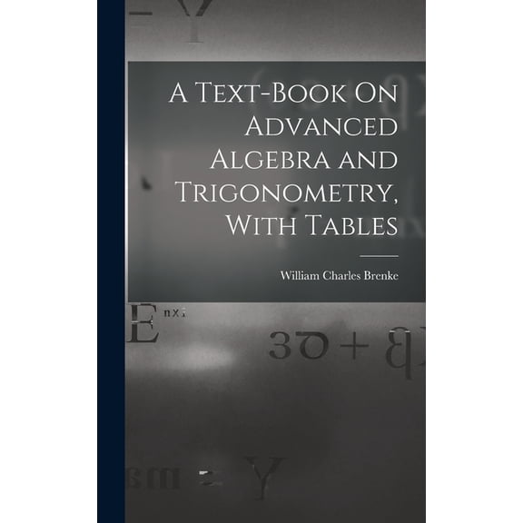 A Text-Book On Advanced Algebra and Trigonometry, With Tables, (Hardcover)