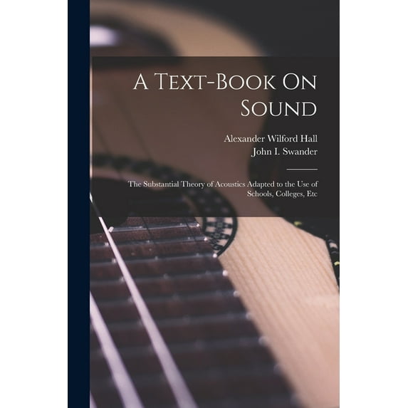 A Text-Book On Sound: The Substantial Theory of Acoustics Adapted to the Use of Schools, Colleges, Etc, (Paperback)