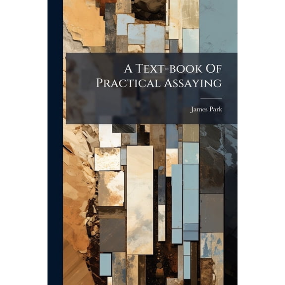 A Text-book Of Practical Assaying : For The Use Of Mining Schools, Miners, And Metallurgists (Paperback)
