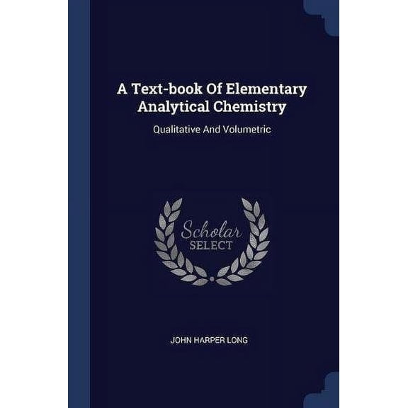 A Text-book Of Elementary Analytical Chemistry: Qualitative And Volumetric Paperback 1377132366 9781377132365 John Harper Long