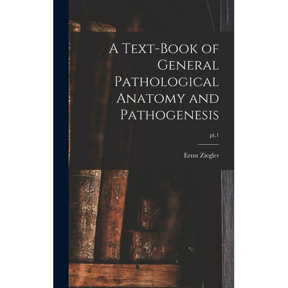 A Text-book of General Pathological Anatomy and Pathogenesis; pt.1 Hardcover 1013484975 9781013484971 Ernst 1849-1905 Ziegler