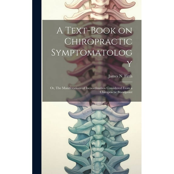 A Text-book on Chiropractic Symptomatology; or, The Manifestations of Incoordination Considered From a Chiropractic Standpoint (Hardcover)
