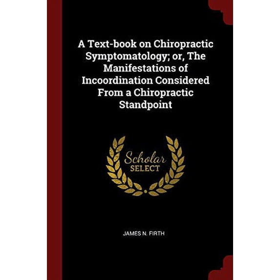 A Text-book on Chiropractic Symptomatology; or, The Manifestations of Incoordination Considered From a Chiropractic Standpoint Paperback 1375980386 9781375980388 James N. Firth
