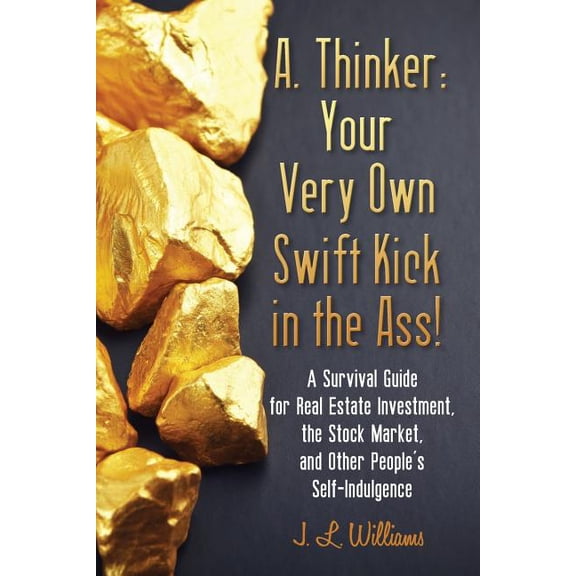 A. Thinker: Your Very Own Swift Kick in the Ass!: A Survival Guide for Real Estate Investment, the Stock Market, and Oth, (Paperback)