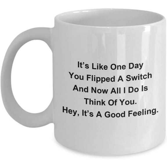 A Thinking of You Message on a Mug Its Like One Day You Flipped A Switch And Now All I Do Is Think. 11oz Classic Coffee Tea Cup
