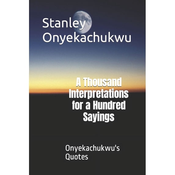 A Thousand Interpretations for a Hundred Sayings: Onyekachukwu's Quotes, (Paperback)