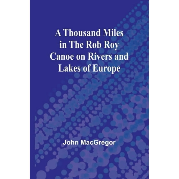 A Thousand Miles in the Rob Roy Canoe on Rivers and Lakes of Europe, (Paperback)