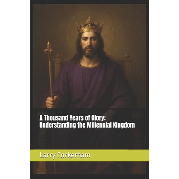 A Thousand Years of Glory: Understanding the Millennial Kingdom, (Paperback)