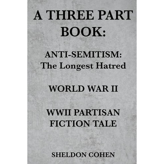 A Three Part Book: Anti-Semitism: The Longest Hatred / World War II / WWII Partisan Fiction Tale, (Paperback)
