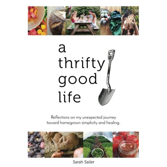 Pre-Owned A Thrifty Good Life: Reflections on My Unexpected Journey Toward Homegrown Simplicity and Healing (Paperback) 9780692810415