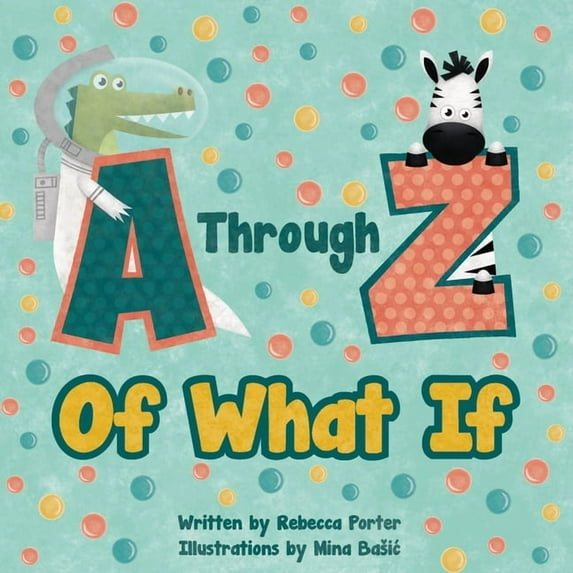 A Through Z Of What If: A Tongue Twisting, Alliteration, Rhyming Alphabet Picture Book. (ABC Animals and More), (Paperback)