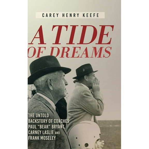 A Tide of Dreams: The Untold Backstory of Coach Paul 'Bear' Bryant and Coaches Carney Laslie and Frank Moseley, (Hardcover)
