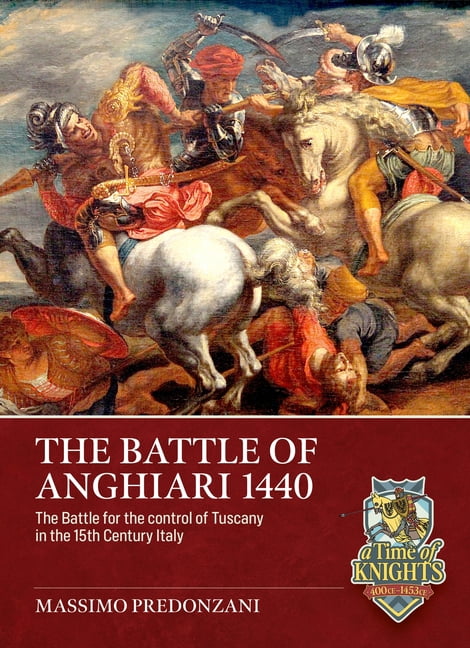 A Time of Knights 400 CE to 1453 CE The Battle of Anghiari, June 29, 1440: The Battle for the Control of Tuscany in 15th Century Italy, (Paperback)