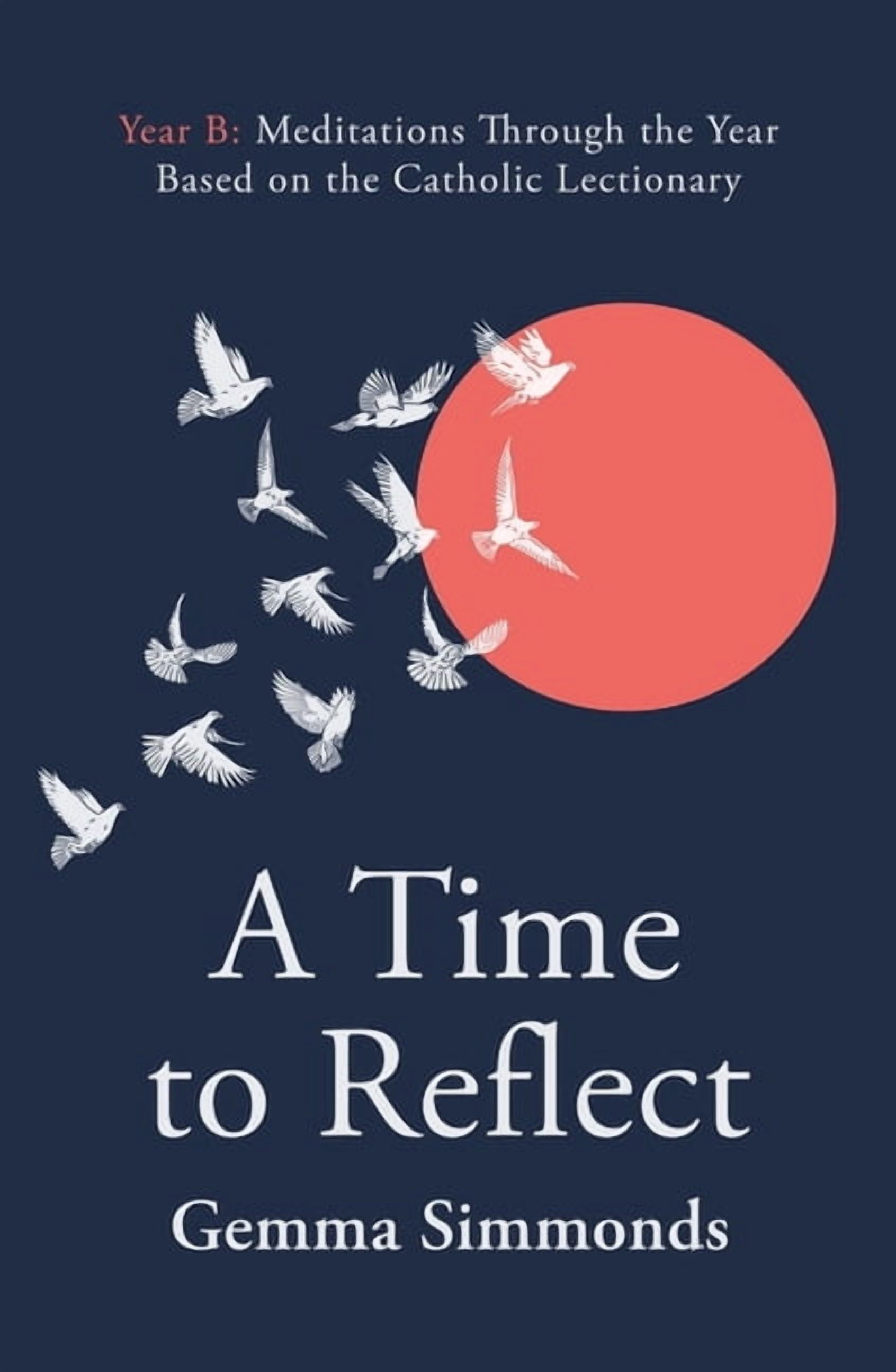 A Time to Reflect - Year B: Meditations Through the Year Based on the Catholic Lectionary, (Hardcover)